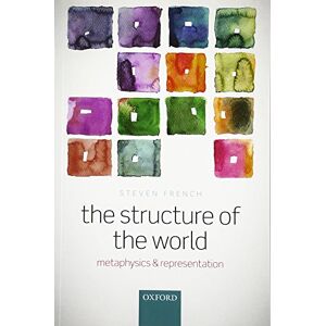 French, Steven The Structure of the World: Metaphysics and Representation French, Steven The Structure of the World: Metaphysics and Representation