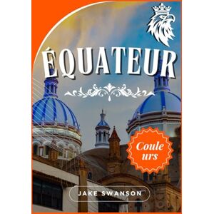 Swanson, Jake Équateur guide de voyage 2025-2026: Conseils essentiels sur la magie de l’Équateur, quoi emporter, où aller et comment se déplacer facilement. Swanson, Jake Équateur guide de voyage 2025-2026: Conseils essentiels sur la magie de l’Équateur, quoi emporter, où aller et comment se déplacer facilement.