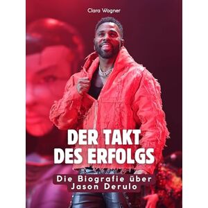 Wagner, Clara Der Takt des Erfolgs: Die Biografie über Jason Derulo. Hochwertige Hardcoverausgabe Wagner, Clara Der Takt des Erfolgs: Die Biografie über Jason Derulo. Hochwertige Hardcoverausgabe