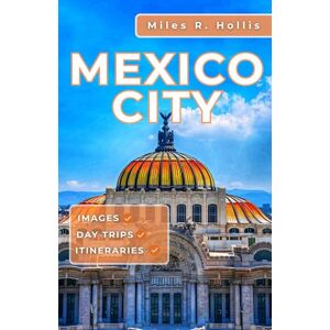 Hollis, Miles R. Mexico City Travel Guide 2025: Explore The Rich History Diverse Culture & Unique Attractions Of The Capital of Mexico Hollis, Miles R. Mexico City Travel Guide 2025: Explore The Rich History Diverse Culture & Unique Attractions Of The Capital of Mexico