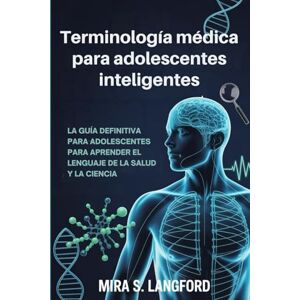S. Langford, Mira Terminología médica para adolescentes inteligentes: La guía definitiva para un adolescente para aprender el lenguaje de la salud y la ciencia S. Langford, Mira Terminología médica para adolescentes inteligentes: La guía definitiva para un adolescente para aprender el lenguaje de la salud y la ciencia