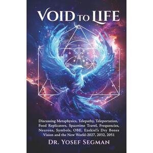 Segman, Dr. Yosef Void to Life: Discussing Metaphysics, Telepathy, Teleportation, Food Replicators, Spacetime Travel, Frequencies, Neurons, Symbols, OBE, Ezekiel’s Dry Bones Vision and the New World-2027, 2032, 2051 Segman, Dr. Yosef Void to Life: Discussing Metaphysics, Telepathy, Teleportation, Food Replicators, Spacetime Travel, Frequencies, Neurons, Symbols, OBE, Ezekiel’s Dry Bones Vision and the New World-2027, 2032, 2051