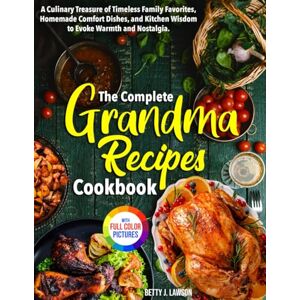 Lawson, Betty J. The Complete Grandma Recipes Cookbook: A Culinary Treasure of Timeless Family Favorites, Homemade Comfort Dishes, and Kitchen Wisdom to Evoke Warmth and Nostalgia. Full Color Edition Lawson, Betty J. The Complete Grandma Recipes Cookbook: A Culinary Treasure of Timeless Family Favorites, Homemade Comfort Dishes, and Kitchen Wisdom to Evoke Warmth and Nostalgia. Full Color Edition