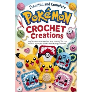 Simonds, Dorian Essential and Complete Pokémon Crochet Creations: A Step-by-Step Crochet Pattern Book Featuring 30+ Cute Pokémon Granny Squares for Blankets, Bags, and Gifts Simonds, Dorian Essential and Complete Pokémon Crochet Creations: A Step-by-Step Crochet Pattern Book Featuring 30+ Cute Pokémon Granny Squares for Blankets, Bags, and Gifts