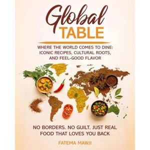 Mawji, Fatema GLOBAL TABLE Where the World Comes to Dine: Iconic Recipes, Cultural Roots, and Feel-Good Flavor: No Borders. No Guilt. Just Real Food That Loves You Back. Mawji, Fatema GLOBAL TABLE Where the World Comes to Dine: Iconic Recipes, Cultural Roots, and Feel-Good Flavor: No Borders. No Guilt. Just Real Food That Loves You Back.