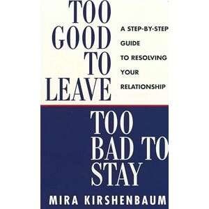 Kirshenbaum, Mira Too Good to Leave, Too Bad to Stay: A Step by Step Guide to Help You Decide Whether to Stay in or Get Out of Your Relationship Kirshenbaum, Mira Too Good to Leave, Too Bad to Stay: A Step by Step Guide to Help You Decide Whether to Stay in or Get Out of Your Relationship