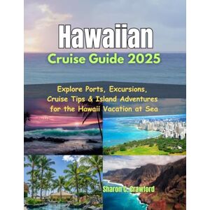 Crawford, Sharon C. Hawaiian Cruise Guide 2025: Explore Ports, Excursions, Cruise Tips & Island Adventures for the Hawaii Vacation at Sea Crawford, Sharon C. Hawaiian Cruise Guide 2025: Explore Ports, Excursions, Cruise Tips & Island Adventures for the Hawaii Vacation at Sea