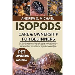 MICHAEL, ANDREW O. ISOPODS CARE & OWNERSHIP FOR BEGINNERS: The Complete Guide to Raising, Breeding, Feeding, Nutrition, Habitat, Diet, Interaction, Cost, and Caring for ... and Secrets for Beginners and Hobbyists MICHAEL, ANDREW O. ISOPODS CARE & OWNERSHIP FOR BEGINNERS: The Complete Guide to Raising, Breeding, Feeding, Nutrition, Habitat, Diet, Interaction, Cost, and Caring for ... and Secrets for Beginners and Hobbyists