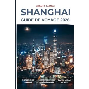 CASTELLI, ADRIAN D. Guide de voyage de Shanghai 2026 CASTELLI, ADRIAN D. Guide de voyage de Shanghai 2026
