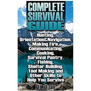 Cox, George Complete Survival Guide: Hunting, Orientation&Navigation, Making Fire, Communicating, Cooking, Survival Pantry, Fishing, Shelter Building, Tool Making ... Guide, Survival Gear) (Survival Book) Cox, George Complete Survival Guide: Hunting, Orientation&Navigation, Making Fire, Communicating, Cooking, Survival Pantry, Fishing, Shelter Building, Tool Making ... Guide, Survival Gear) (Survival Book)