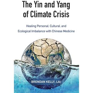 Kelly, Brendan The Yin and Yang of Climate Crisis: Healing Personal, Cultural, and Ecological Imbalance with Chinese Medicine Kelly, Brendan The Yin and Yang of Climate Crisis: Healing Personal, Cultural, and Ecological Imbalance with Chinese Medicine
