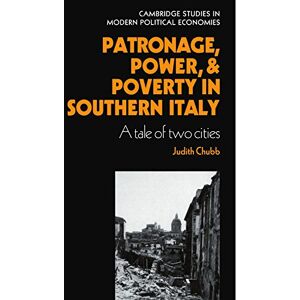 Chubb, Judith Patronage, Power and Poverty in Southern Italy: A Tale of Two Cities (Cambridge Studies in Modern Political Economies) Chubb, Judith Patronage, Power and Poverty in Southern Italy: A Tale of Two Cities (Cambridge Studies in Modern Political Economies)