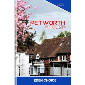 CHOICE, EDEN Golden Shores Travel Guide To Petworth England: Exploring Stately Homes, Antique Shops, and Timeless English Countryside (Top Countries Travel Guide) CHOICE, EDEN Golden Shores Travel Guide To Petworth England: Exploring Stately Homes, Antique Shops, and Timeless English Countryside (Top Countries Travel Guide)