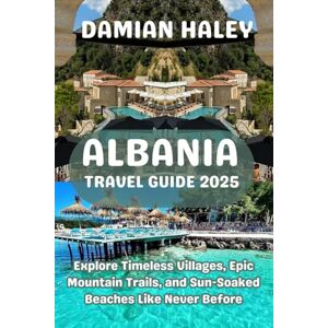 HALEY, DAMIAN ALBANIA TRAVEL GUIDE 2025: Explore Timeless Villages, Epic Mountain Trails, and Sun-Soaked Beaches Like Never Before HALEY, DAMIAN ALBANIA TRAVEL GUIDE 2025: Explore Timeless Villages, Epic Mountain Trails, and Sun-Soaked Beaches Like Never Before