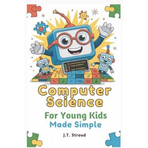 Stroud, James T. Computer Science for Young Kids Made Simple: Fun Screen-Free Playful Activities and First Coding Steps for Ages 5–8 Stroud, James T. Computer Science for Young Kids Made Simple: Fun Screen-Free Playful Activities and First Coding Steps for Ages 5–8