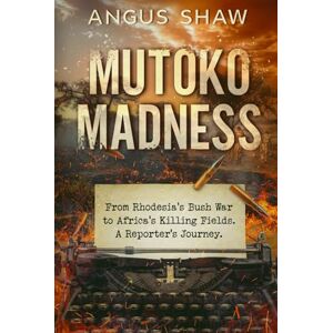 Shaw, Angus Mutoko Madness. From Rhodesia's Bush War to Africa's Killing Fields. A Reporter's Journey. Shaw, Angus Mutoko Madness. From Rhodesia's Bush War to Africa's Killing Fields. A Reporter's Journey.