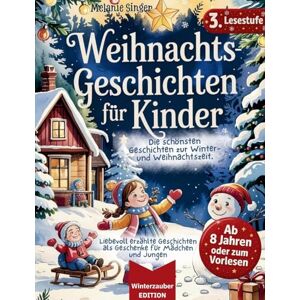 Singer, Melanie Weihnachtsgeschichten für Kinder / Vorlese- und Erstlesebuch, Lesestufe 3: Liebevoll erzählte Geschichten als Geschenke für Mädchen 8, 9, 10 Jahre und ... Jungen 8, 9, 10 Jahre / Winterzauber Edition Singer, Melanie Weihnachtsgeschichten für Kinder / Vorlese- und Erstlesebuch, Lesestufe 3: Liebevoll erzählte Geschichten als Geschenke für Mädchen 8, 9, 10 Jahre und ... Jungen 8, 9, 10 Jahre / Winterzauber Edition