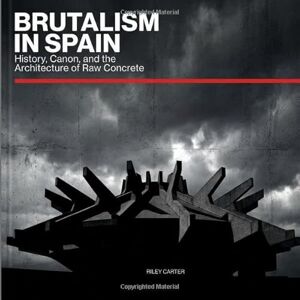 Cater, Riley BRUTALISM IN SPAIN: History, Canon, and the Architecture of Raw Concrete Cater, Riley BRUTALISM IN SPAIN: History, Canon, and the Architecture of Raw Concrete
