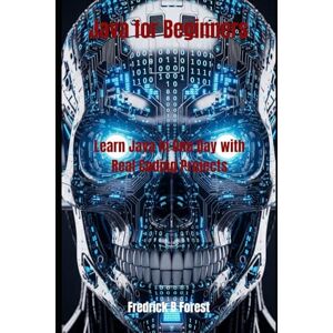 Forest, Fredrick B Java for Beginners: Learn Java in One Day with Real Coding Projects Forest, Fredrick B Java for Beginners: Learn Java in One Day with Real Coding Projects