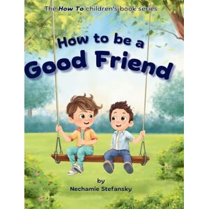 Stefansky, Nechamie How to be a Good Friend (The How to Children's Book) Stefansky, Nechamie How to be a Good Friend (The How to Children's Book)