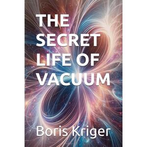 Kriger, Boris THE SECRET LIFE OF VACUUM (SCIENCE AND COSMOS) Kriger, Boris THE SECRET LIFE OF VACUUM (SCIENCE AND COSMOS)