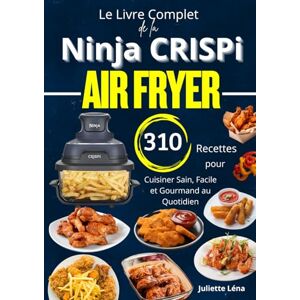 Léna, Juliette Le Livre Complet de la Ninja CRISPi Air Fryer 310 Recettes pour Cuisiner Sain, Facile et Gourmand au Quotidien Léna, Juliette Le Livre Complet de la Ninja CRISPi Air Fryer 310 Recettes pour Cuisiner Sain, Facile et Gourmand au Quotidien