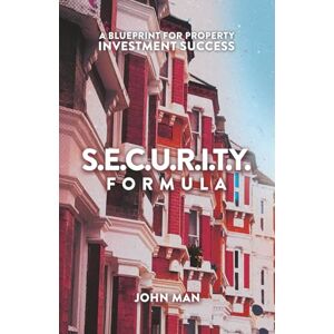 Man, John S.E.C.U.R.I.T.Y. FORMULA: A Blueprint for Property Investment Success Man, John S.E.C.U.R.I.T.Y. FORMULA: A Blueprint for Property Investment Success