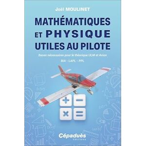 Moulinet, Joël Mathématiques et Physique utiles au pilote: Bases nécessaires pour le théorique ULM et Avion. BIA LAPL PPL Moulinet, Joël Mathématiques et Physique utiles au pilote: Bases nécessaires pour le théorique ULM et Avion. BIA LAPL PPL
