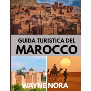 Nora, Wayne GUIDA TURISTICA DEL MAROCCO 2025: Il periodo migliore per visitare, i posti migliori da esplorare e tutto ciò che devi sapere prima di partire Nora, Wayne GUIDA TURISTICA DEL MAROCCO 2025: Il periodo migliore per visitare, i posti migliori da esplorare e tutto ciò che devi sapere prima di partire
