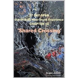 LaBelle, Jacques 27 Day Span: Out-Of-Body-Near-Death Experience: Shared Crossing LaBelle, Jacques 27 Day Span: Out-Of-Body-Near-Death Experience: Shared Crossing
