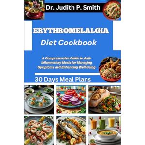 P. Smith, Dr. Judith ERYTHROMELALGIA DIET COOKBOOK: A Comprehensive Guide to Anti-Inflammatory Meals for Managing Symptoms and Enhancing Well-Being P. Smith, Dr. Judith ERYTHROMELALGIA DIET COOKBOOK: A Comprehensive Guide to Anti-Inflammatory Meals for Managing Symptoms and Enhancing Well-Being