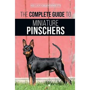 Grandinetti, Megan The Complete Guide to Miniature Pinschers: Training, Feeding, Socializing, Caring for and Loving Your New Min Pin Puppy Grandinetti, Megan The Complete Guide to Miniature Pinschers: Training, Feeding, Socializing, Caring for and Loving Your New Min Pin Puppy