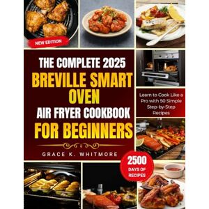 WHITMORE, GRACE K. The Complete 2025 Breville Smart Oven Air Fryer Cookbook for Beginners WHITMORE, GRACE K. The Complete 2025 Breville Smart Oven Air Fryer Cookbook for Beginners