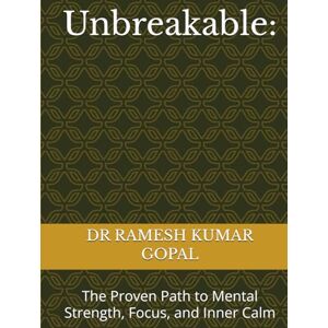 GOPAL, DR RAMESH KUMAR Unbreakable:: The Proven Path to Mental Strength, Focus, and Inner Calm GOPAL, DR RAMESH KUMAR Unbreakable:: The Proven Path to Mental Strength, Focus, and Inner Calm
