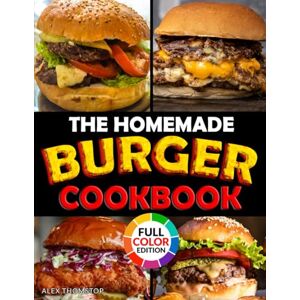 Thomstop, Alex The Homemade Burger Cookbook: 100+ Step-by-Step Recipes of the Most Legendary Burgers from 1890 to Today Including Famous Fast Food Masterpieces Thomstop, Alex The Homemade Burger Cookbook: 100+ Step-by-Step Recipes of the Most Legendary Burgers from 1890 to Today Including Famous Fast Food Masterpieces