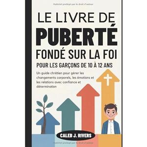 Rivers, Caleb J. LE LIVRE DE PUBERTÉ FONDÉ SUR LA FOI POUR LES GARÇONS DE 10 À 12 ANS: Un guide chrétien pour gérer les changements corporels, les émotions et les relations avec confiance et détermination Rivers, Caleb J. LE LIVRE DE PUBERTÉ FONDÉ SUR LA FOI POUR LES GARÇONS DE 10 À 12 ANS: Un guide chrétien pour gérer les changements corporels, les émotions et les relations avec confiance et détermination