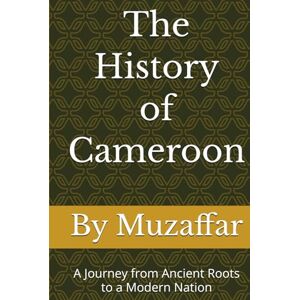 Muzaffar, Shaik The History of Cameroon: A Journey from Ancient Roots to a Modern Nation (history books) Muzaffar, Shaik The History of Cameroon: A Journey from Ancient Roots to a Modern Nation (history books)