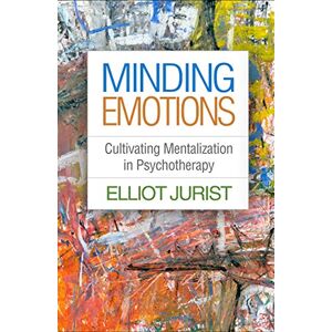 Jurist, Elliot Minding Emotions: Cultivating Mentalization in Psychotherapy (Psychoanalysis and Psychological Science) Jurist, Elliot Minding Emotions: Cultivating Mentalization in Psychotherapy (Psychoanalysis and Psychological Science)