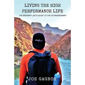 Gagnon, Joseph Living The High Performance Life: An Average Joe's Guide To The Extraordinary Gagnon, Joseph Living The High Performance Life: An Average Joe's Guide To The Extraordinary
