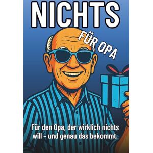 Schröder, Dennis Nichts für Opa – Das lustigste Geschenk für Opas, die wirklich nichts wollen: Perfekt zum Geburtstag, Weihnachten oder einfach nur so. (Nichts – Die witzige Geschenkserie für Mama, Papa & Co.) Schröder, Dennis Nichts für Opa – Das lustigste Geschenk für Opas, die wirklich nichts wollen: Perfekt zum Geburtstag, Weihnachten oder einfach nur so. (Nichts – Die witzige Geschenkserie für Mama, Papa & Co.)