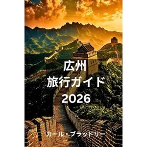 Carl Bradley 広州 旅行ガイド 2026: 広州の美しさと文化を発見する Carl Bradley 広州 旅行ガイド 2026: 広州の美しさと文化を発見する