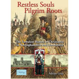 Gray, Adrian Restless Souls, Pilgrim Roots: The Turbulent History of Christianity in Nottinghamshire and Lincolnshire: The History of Christianity in Nottinghamshire and Lincolnshire from its origins to 1660 Gray, Adrian Restless Souls, Pilgrim Roots: The Turbulent History of Christianity in Nottinghamshire and Lincolnshire: The History of Christianity in Nottinghamshire and Lincolnshire from its origins to 1660