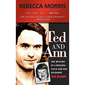 Morris, Rebecca Ted and Ann The Mystery of a Missing Child and Her Neighbor Ted Bundy Morris, Rebecca Ted and Ann The Mystery of a Missing Child and Her Neighbor Ted Bundy