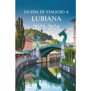 Seiler, Arlie L. GUIDA DI VIAGGIO A LUBIANA 2025-2026: Alla scoperta dell'affascinante capitale del ricco patrimonio sloveno Seiler, Arlie L. GUIDA DI VIAGGIO A LUBIANA 2025-2026: Alla scoperta dell'affascinante capitale del ricco patrimonio sloveno