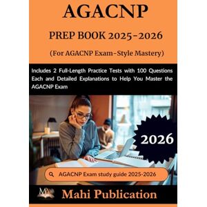Publication, Mahi AGACNP PREP BOOK 2025-2026. For AGACNP Exam-Style Mastery: Includes 2 Full-Length Practice Tests with 100 Questions Each and Detailed Explanations to Help You Master the AGACNP Exam Publication, Mahi AGACNP PREP BOOK 2025-2026. For AGACNP Exam-Style Mastery: Includes 2 Full-Length Practice Tests with 100 Questions Each and Detailed Explanations to Help You Master the AGACNP Exam