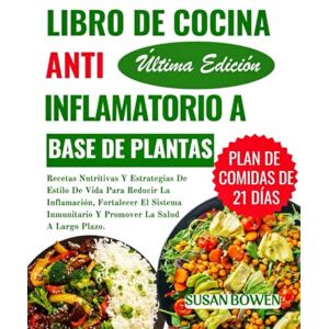 Bowen, Susan Libro De Cocina Antiinflamatorio A Base De Plantas: Recetas Nutritivas Y Estrategias De Estilo De Vida Para Reducir La Inflamación, Fortalecer El Sistema Inmunitario Y Promover La Salud A Largo Plazo Bowen, Susan Libro De Cocina Antiinflamatorio A Base De Plantas: Recetas Nutritivas Y Estrategias De Estilo De Vida Para Reducir La Inflamación, Fortalecer El Sistema Inmunitario Y Promover La Salud A Largo Plazo