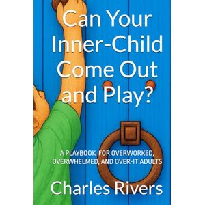 Rivers, Charles Can Your Inner-Child Come Out and Play: How to Get a Life in the Midst of Earning a Living Rivers, Charles Can Your Inner-Child Come Out and Play: How to Get a Life in the Midst of Earning a Living