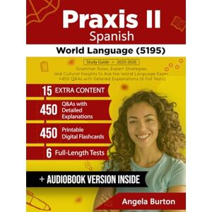 Burton, Angela Praxis II Spanish World Language (5195) Study Guide: Grammar Rules, Expert Strategies, and Cultural Insights to Ace the World Language Exam + 450 Q&As with Detailed Explanations (6 Full Tests) Burton, Angela Praxis II Spanish World Language (5195) Study Guide: Grammar Rules, Expert Strategies, and Cultural Insights to Ace the World Language Exam + 450 Q&As with Detailed Explanations (6 Full Tests)
