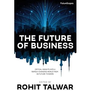 Talwar, Rohit The Future of Business: Critical Insights into a Rapidly Changing World from 60 Future Thinkers: Volume 1 (FutureScapes) Talwar, Rohit The Future of Business: Critical Insights into a Rapidly Changing World from 60 Future Thinkers: Volume 1 (FutureScapes)