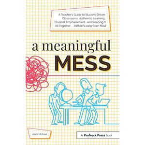 McNair, Andi A Meaningful Mess: A Teacher's Guide to Student-Driven Classrooms, Authentic Learning, Student Empowerment, and Keeping It All Together Without Losing Your Mind McNair, Andi A Meaningful Mess: A Teacher's Guide to Student-Driven Classrooms, Authentic Learning, Student Empowerment, and Keeping It All Together Without Losing Your Mind